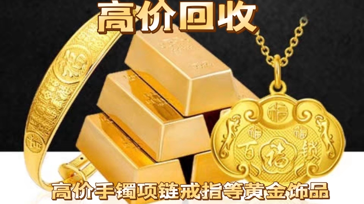 【求购回收】黄金回收奢侈品全国高价回收黄金足金 铂金 钯金 18K 手镯 项链 手链 戒指 金条 金豆 ...